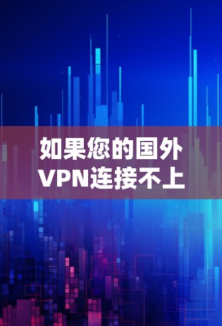 如果您的国外VPN连接不上，可能是由于多种原因导致的。以下是一些可能的原因和解决方法