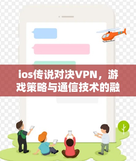 ios传说对决VPN，游戏策略与通信技术的融合