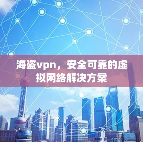 海盗vpn，安全可靠的虚拟网络解决方案