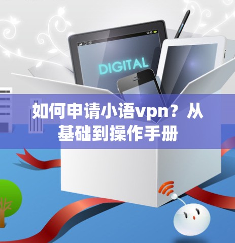 如何申请小语vpn？从基础到操作手册
