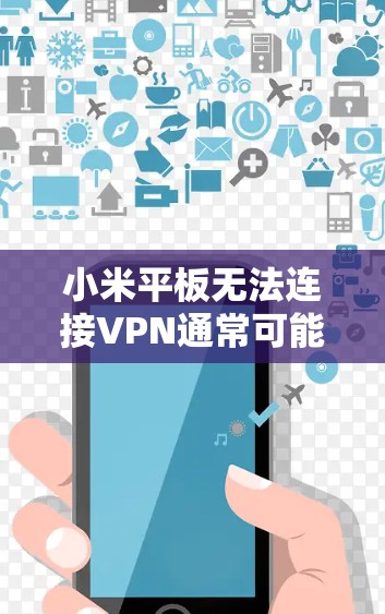 小米平板无法连接VPN通常可能由多个因素导致，以下是一些步骤来解决这个问题