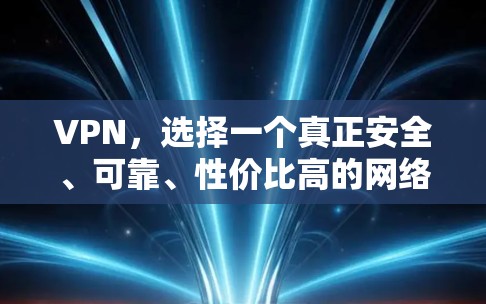 VPN，选择一个真正安全、可靠、性价比高的网络连接