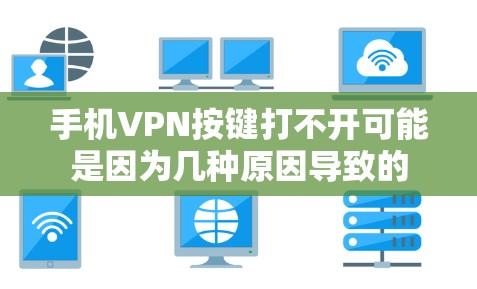 手机VPN按键打不开可能是因为几种原因导致的