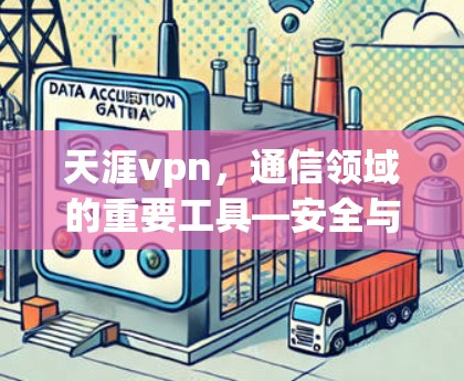 天涯vpn，通信领域的重要工具—安全与实用性