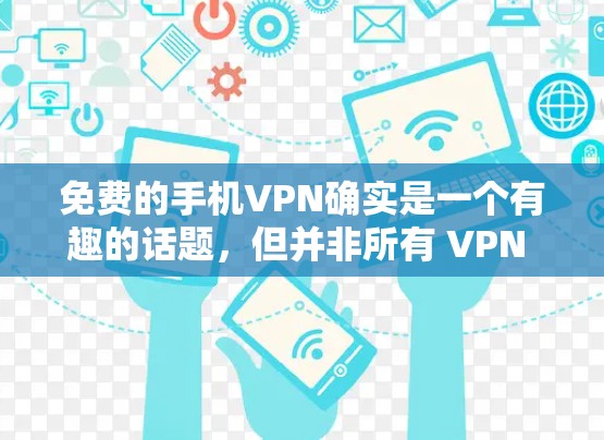 免费的手机VPN确实是一个有趣的话题，但并非所有 VPN 服务都是免费的。以下是一些关于如何使用免费或半免费的VPN服务的建议