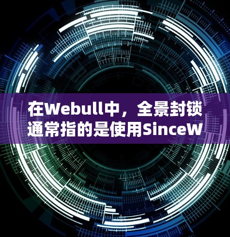 在Webull中，全景封锁通常指的是使用SinceWebull这个VPN服务。由于Webull是全球领先的VPN服务之一，他们推荐使用多个VPN服务，其中包括