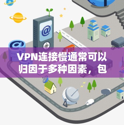 VPN连接慢通常可以归因于多种因素，包括服务器延迟、网络连接不稳定、软件问题或配置错误等。以下是一些可能的原因和解决方法