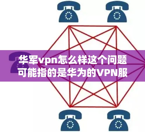 华军vpn怎么样这个问题可能指的是华为的VPN服务（Hun anti VPN）华为作为中国最大的通信设备制造商，确实有很多的网络设备，包括VPN产品。以下是关于华为的VPN服务的一些信息