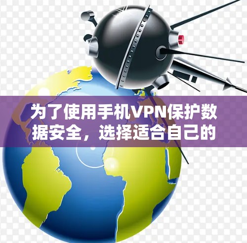 为了使用手机VPN保护数据安全，选择适合自己的软件并按照步骤操作是关键。以下是一步步的建议