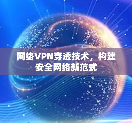 网络VPN穿透技术，构建安全网络新范式