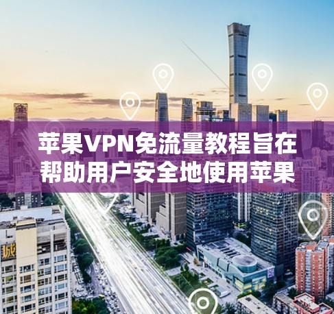 苹果VPN免流量教程旨在帮助用户安全地使用苹果VPN服务，避免网络泄露和安全风险。以下是详细的步骤和注意事项