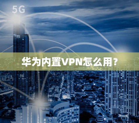 华为内置VPN怎么用？
