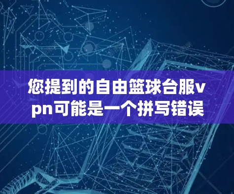 您提到的自由篮球台服vpn可能是一个拼写错误或误用，可能是指VPN或篮球台服相关的词汇。以下是对相关问题的解释和建议