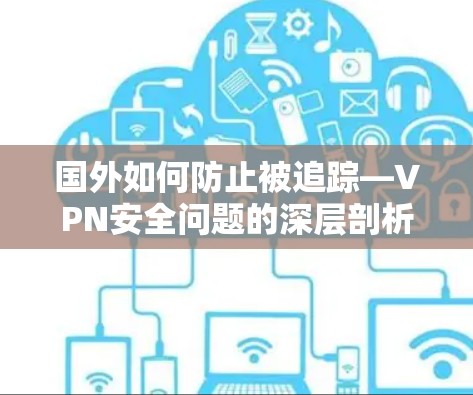 国外如何防止被追踪—VPN安全问题的深层剖析