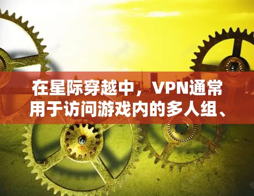 在星际穿越中，VPN通常用于访问游戏内的多人组、在线剧情或其他需要同时访问的场景。以下是使用VPN在星际穿越中的常见步骤