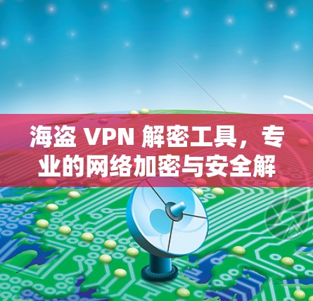 海盗 VPN 解密工具，专业的网络加密与安全解决方案