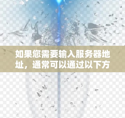 如果您需要输入服务器地址，通常可以通过以下方法查找或配置