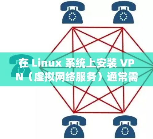 在 Linux 系统上安装 VPN（虚拟网络服务）通常需要使用相应的工具和命令行脚本。以下是一些通用的步骤，适用于大多数支持 netcat 和 dpkg 的 Linux 环境