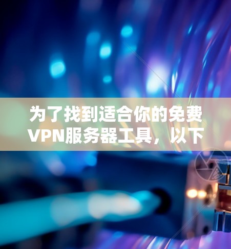 为了找到适合你的免费VPN服务器工具，以下是一些推荐的工具及其特点