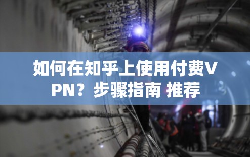 如何在知乎上使用付费VPN？步骤指南 推荐