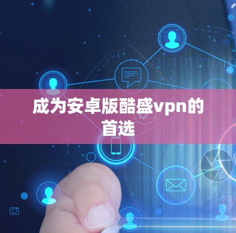 成为安卓版酷盛vpn的首选