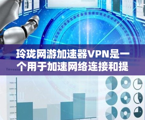 玲珑网游加速器VPN是一个用于加速网络连接和提升网络性能的工具。如果你正在使用该工具来加速游戏或网络连接，以下是一些步骤和建议，帮助你更好地使用该工具