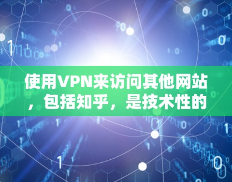 使用VPN来访问其他网站，包括知乎，是技术性的操作，通常用于保护隐私或测试设备。如果你是在使用iPhone时，可以尝试以下方法