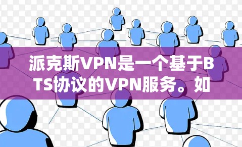 派克斯VPN是一个基于BTS协议的VPN服务。如果您的VPN版本不稳定，可能与以下原因有关