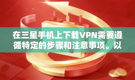 在三星手机上下载VPN需要遵循特定的步骤和注意事项。以下是一些常见步骤和方法，适用于大多数用户