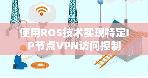 使用ROS技术实现特定IP节点VPN访问控制