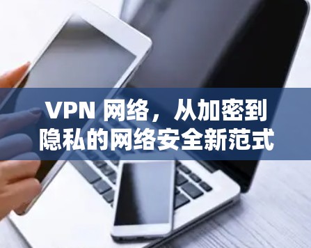 VPN 网络，从加密到隐私的网络安全新范式