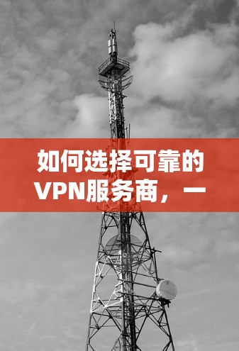 如何选择可靠的VPN服务商，一份专业的指南