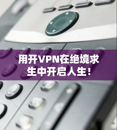 用开VPN在绝境求生中开启人生！