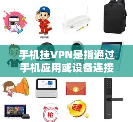 手机挂VPN是指通过手机应用或设备连接到外部网络，实现网络连接。以下是关于挂VPN的详细信息