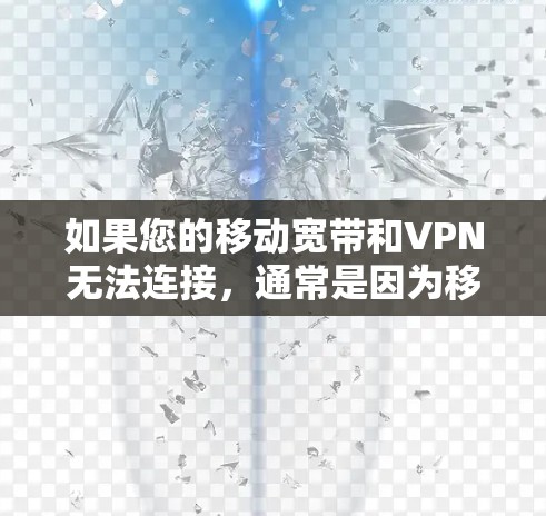 如果您的移动宽带和VPN无法连接，通常是因为移动数据网络（3G/4G）的覆盖范围不足或设备网络不稳定，而移动宽带的网络可能已经正常。以下是一些可能的原因和解决方法