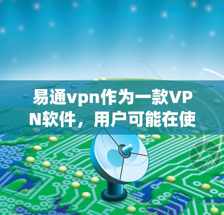 易通vpn作为一款VPN软件，用户可能在使用时遇到了一些问题。以下是一些可能的问题分类及其解决方案