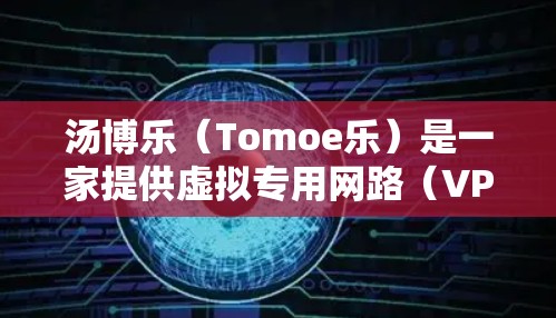 汤博乐（Tomoe乐）是一家提供虚拟专用网路（VPN）服务的公司。如果您需要VPN服务，通常可以通过以下方式获取帮助
