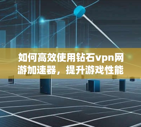 如何高效使用钻石vpn网游加速器，提升游戏性能的实用指南
