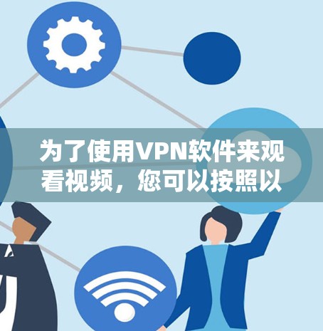 为了使用VPN软件来观看视频，您可以按照以下步骤操作