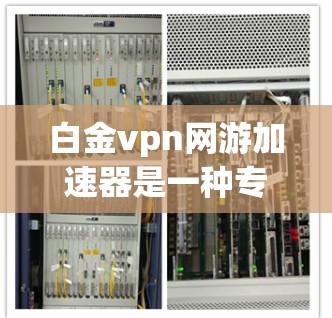 白金vpn网游加速器是一种专门针对白金vpn游戏（如白金vpn传奇）进行加速的工具。由于白金vpn游戏通常具有高难度和复杂剧情，下载速度可能较慢，因此需要使用加速器来提升下载和运行体验