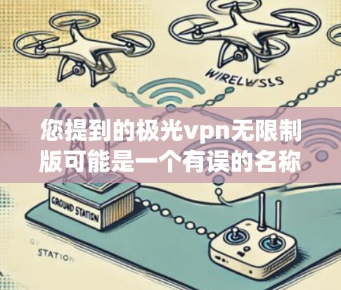 您提到的极光vpn无限制版可能是一个有误的名称，或者可能是指某个特定的VPN软件。为了提供准确的信息，我需要确认一下您指的是哪个软件