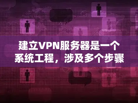 建立VPN服务器是一个系统工程，涉及多个步骤和多个方面，包括协议、配置、安全以及维护。以下是一个详细的步骤指南，帮助您逐步建立和管理一个VPN服务器