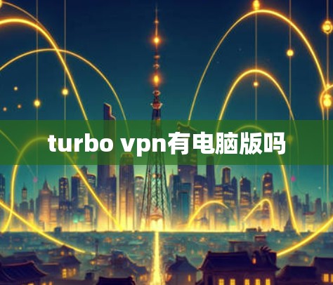 turbo vpn有电脑版吗