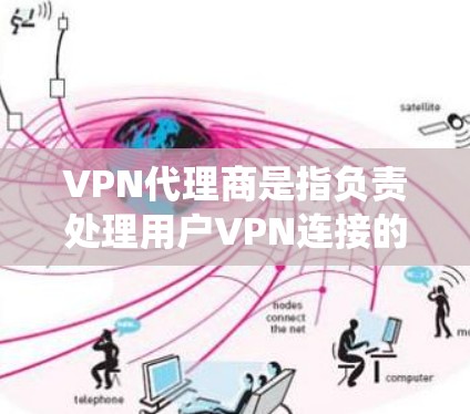 VPN代理商是指负责处理用户VPN连接的设备、软件或系统，包括但不限于