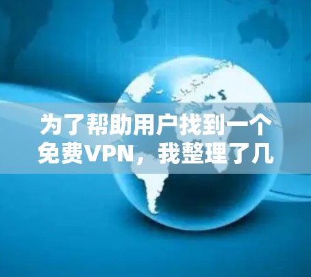 为了帮助用户找到一个免费VPN，我整理了几个推荐的软件，涵盖了不同的功能和用户群体。以下是一个详细的推荐和说明