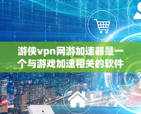 游侠vpn网游加速器是一个与游戏加速相关的软件或工具，其名称可能带有游戏加速的特性。以下是对该工具的详细分析