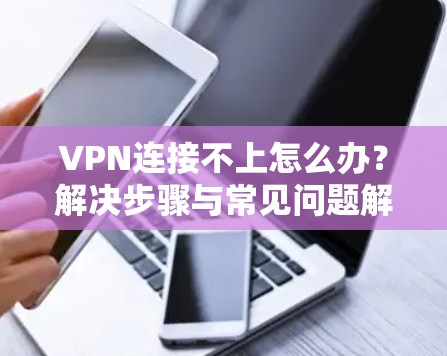 VPN连接不上怎么办？解决步骤与常见问题解析