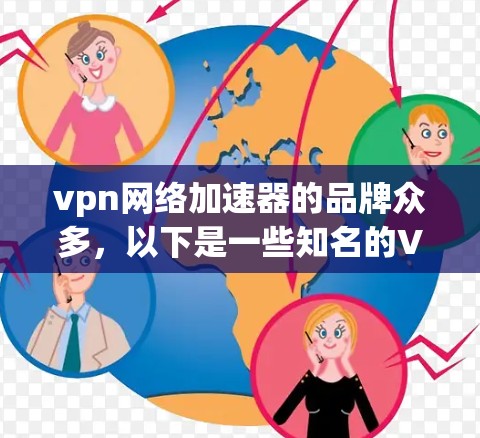 vpn网络加速器的品牌众多，以下是一些知名的VPN 加速器品牌和它们的特点