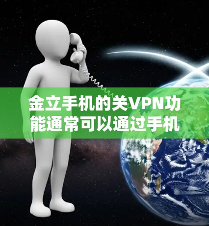 金立手机的关VPN功能通常可以通过手机的设置或应用来实现。具体步骤如下