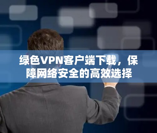 绿色VPN客户端下载，保障网络安全的高效选择